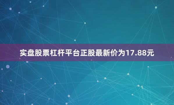 实盘股票杠杆平台正股最新价为17.88元