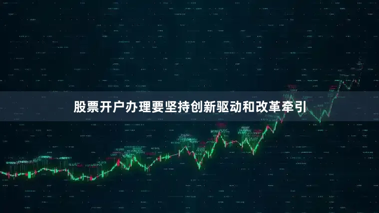 股票开户办理要坚持创新驱动和改革牵引