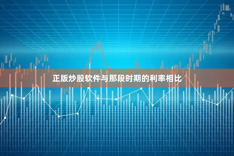 正版炒股软件与那段时期的利率相比