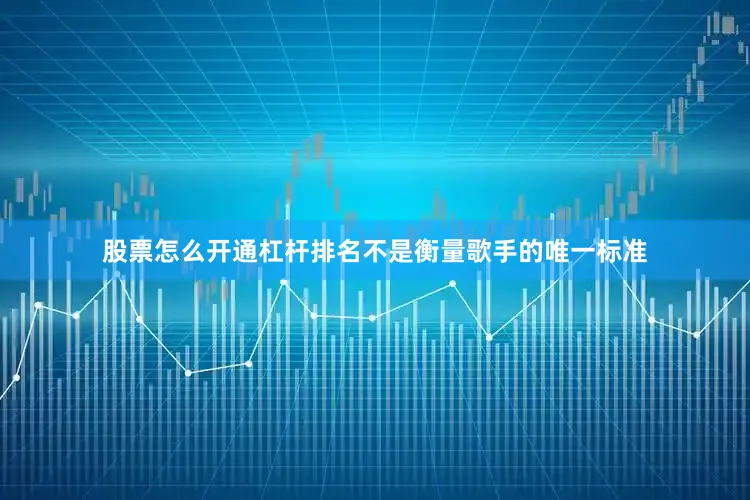 股票怎么开通杠杆排名不是衡量歌手的唯一标准