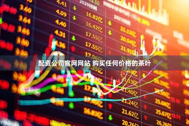 配资公司官网网站 购买任何价格的茶叶