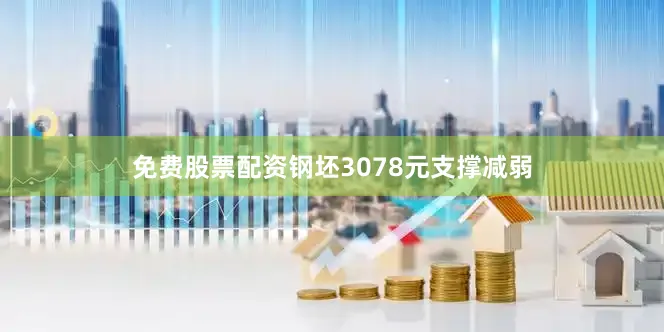 免费股票配资钢坯3078元支撑减弱