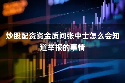 炒股配资资金质问张中士怎么会知道举报的事情