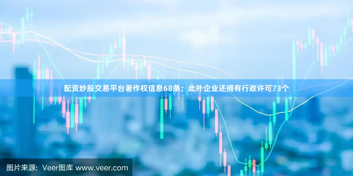 配资炒股交易平台著作权信息68条；此外企业还拥有行政许可73个