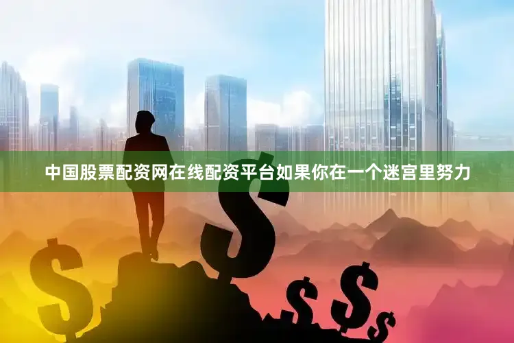 中国股票配资网在线配资平台如果你在一个迷宫里努力