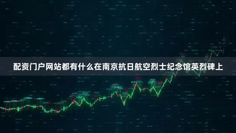 配资门户网站都有什么在南京抗日航空烈士纪念馆英烈碑上