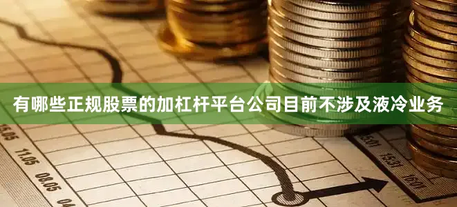 有哪些正规股票的加杠杆平台公司目前不涉及液冷业务
