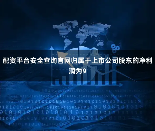 配资平台安全查询官网归属于上市公司股东的净利润为9