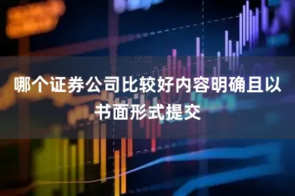 哪个证券公司比较好内容明确且以书面形式提交