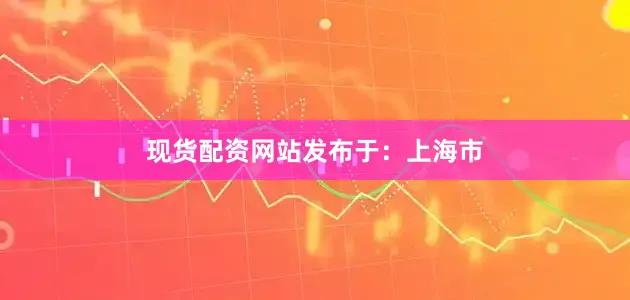 现货配资网站发布于：上海市